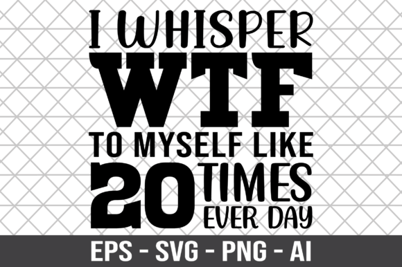 I Whisper Wtf to Myself Like 20 Times — Graphics & Crafts